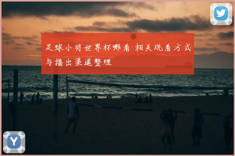 足球小将世界杯哪看 相关观看方式与播出渠道整理