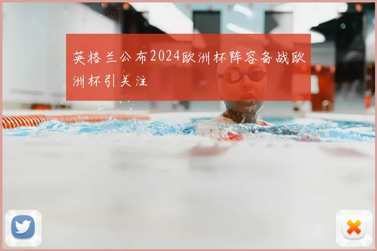英格兰公布2024欧洲杯阵容备战欧洲杯引关注