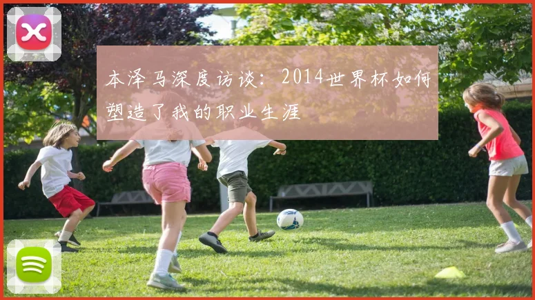 本泽马深度访谈：2014世界杯如何塑造了我的职业生涯