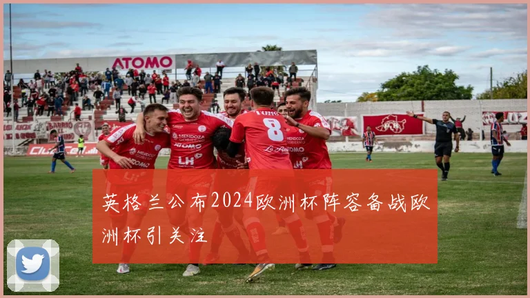 英格兰公布2024欧洲杯阵容备战欧洲杯引关注
