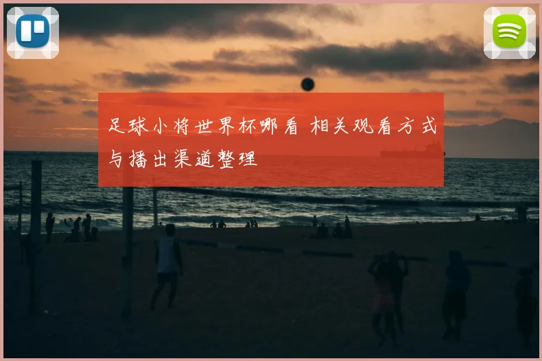 足球小将世界杯哪看 相关观看方式与播出渠道整理