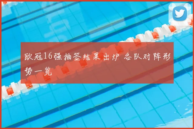 欧冠16强抽签结果出炉 各队对阵形势一览