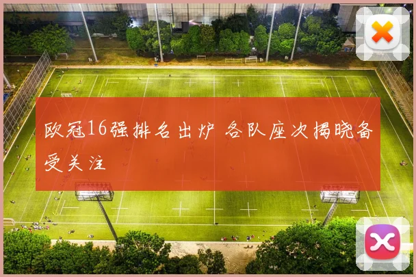 欧冠16强排名出炉 各队座次揭晓备受关注