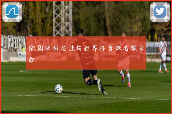欧国联排名挂钩世界杯晋级名额分配