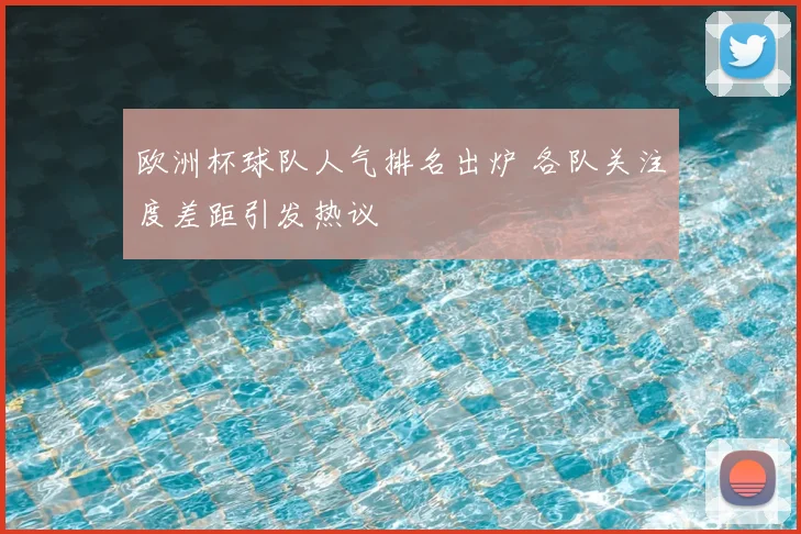 欧洲杯球队人气排名出炉 各队关注度差距引发热议