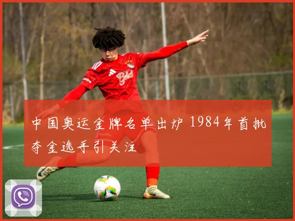中国奥运金牌名单出炉 1984年首批夺金选手引关注