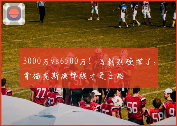 3000万vs6500万！马刺别硬撑了，拿福克斯换锋线才是出路